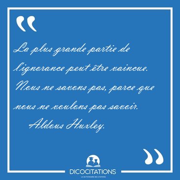 La plus grande partie de l'ignorance peut tre vaincue. Nous ne [...] - Aldous Huxley...