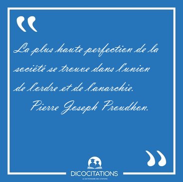 La plus haute perfection de la soci�t� se trouve dans l'union de [...] - Pierre Joseph Proudhon...