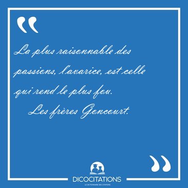 La plus raisonnable des passions, l'avarice, est celle qui rend [...] - Les fr�res Goncourt...