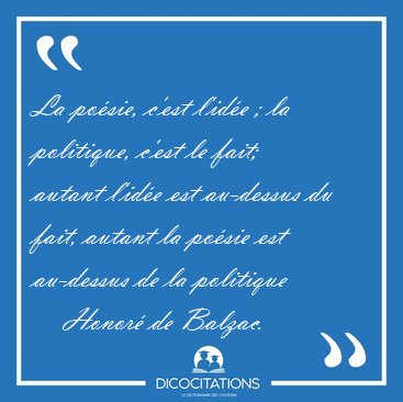 La po�sie, c'est l'id�e ; la politique, c'est le fait; autant [...] - Honor� de Balzac...