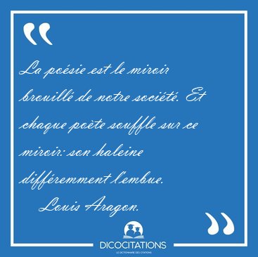 La po�sie est le miroir brouill� de notre soci�t�. Et chaque [...] - Louis Aragon...