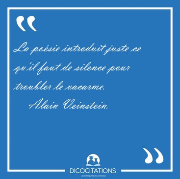 La po�sie introduit juste ce qu'il faut de silence pour troubler [...] - Alain Veinstein...