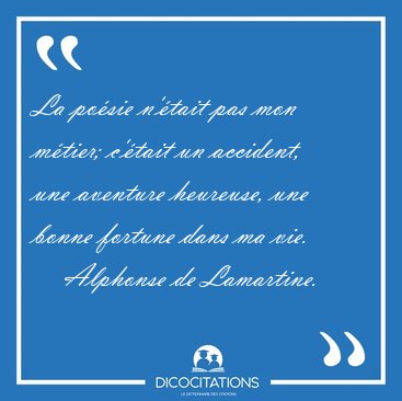 La posie n'tait pas mon mtier; c'tait un accident, une [...] - Alphonse de Lamartine...
