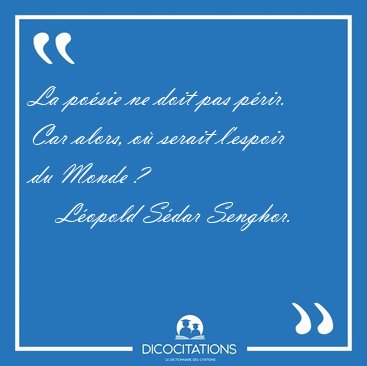 La po�sie ne doit pas p�rir. Car alors, o� serait l'espoir du [...] - L�opold S�dar Senghor...