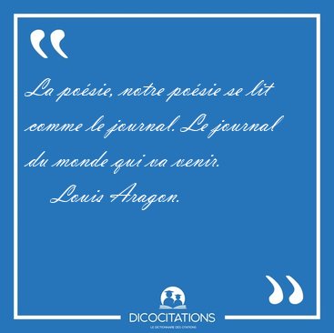 La posie, notre posie se lit comme le journal. Le journal du [...] - Louis Aragon...