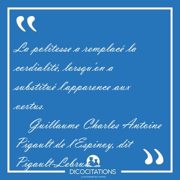 La politesse a remplac� la cordialit�, lorsqu'on a substitu� [...] - Guillaume Charles Antoine Pigault de l'Espinoy, dit Pigault-Lebrun...