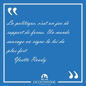 La politique, cest un jeu de rapport de forces. Un monde [...] - Yvette Roudy...