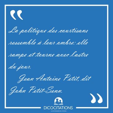 La politique des courtisans ressemble � leur ombre: elle rampe [...] - Jean Antoine Petit, dit John Petit-Senn...