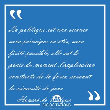 La politique est une science sans principes arrts, sans fixit [...] - Honor de Balzac...