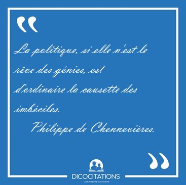 La politique, si elle n'est le r�ve des g�nies, est d'ordinaire [...] - Philippe de Chennevi�res...