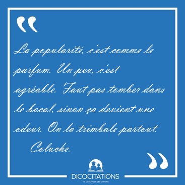 La popularit, c'est comme le parfum. Un peu, c'est agrable. [...] - Coluche...