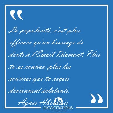 La popularit�, c'est plus efficace qu'un brossage de dents � [...] - Agn�s Ab�cassis...