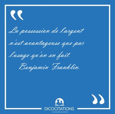La possession de l'argent n'est avantageuse que par l'usage [...] - Benjamin Franklin...