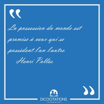 La possession du monde est promise � ceux qui se poss�dent l'un [...] - Henri Poll�s...
