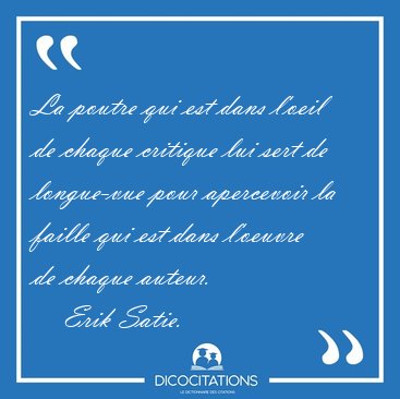 La poutre qui est dans l'oeil de chaque critique lui sert de [...] - Erik Satie...