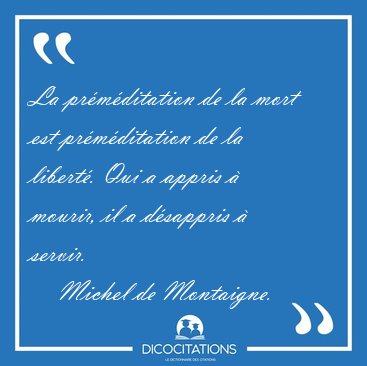 La pr�m�ditation de la mort est pr�m�ditation de la libert�. Qui [...] - Michel de Montaigne...