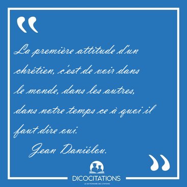 La premi�re attitude d'un chr�tien, c'est de voir dans le monde, [...] - Jean Dani�lou...