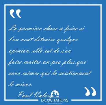 La premi�re chose � faire si l'on veut d�truire quelque opinion, [...] - Paul Val�ry...