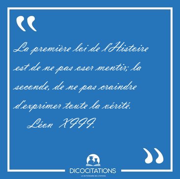 La premire loi de l'Histoire est de ne pas oser mentir; la [...] - Lon  XIII...
