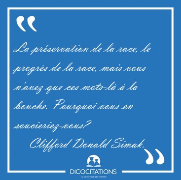 La prservation de la race, le progrs de la race, mais vous [...] - Clifford Donald Simak...