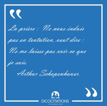 La pri�re :  Ne nous induis pas en tentation, veut dire :  Ne me [...] - Arthur Schopenhauer...
