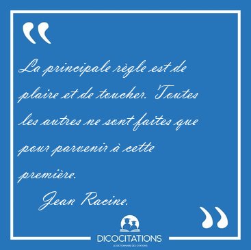 La principale rgle est de plaire et de toucher. Toutes les [...] - Jean Racine...