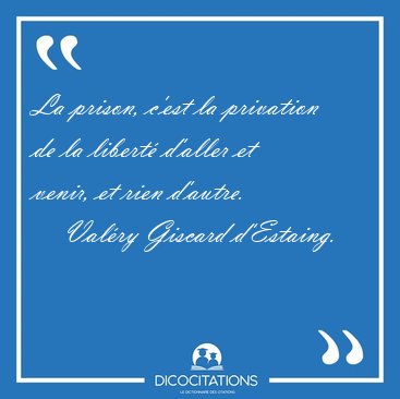 La prison, c'est la privation de la libert d'aller et venir, et [...] - Valry Giscard d'Estaing...