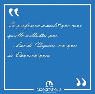 La profusion n'avilit que ceux qu'elle n'illustre [...] - Luc de Clapiers, marquis de Vauvenargues...