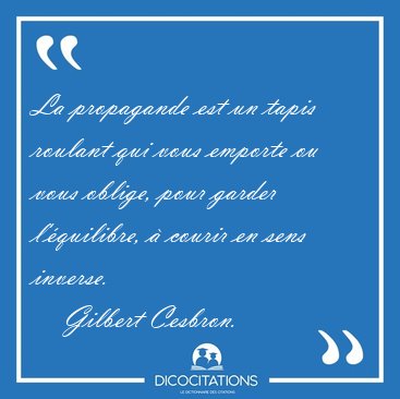 La propagande est un tapis roulant qui vous emporte ou vous [...] - Gilbert Cesbron...