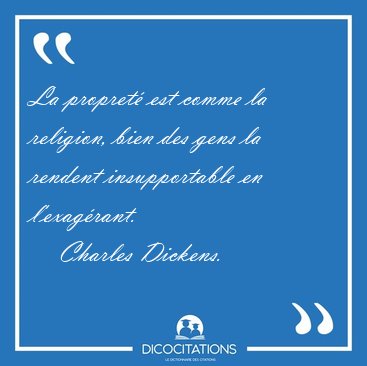 La propret est comme la religion, bien des gens la rendent [...] - Charles Dickens...