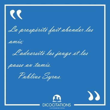 La prosprit fait abonder les amis;    L'adversit les jauge et [...] - Publius Syrus...