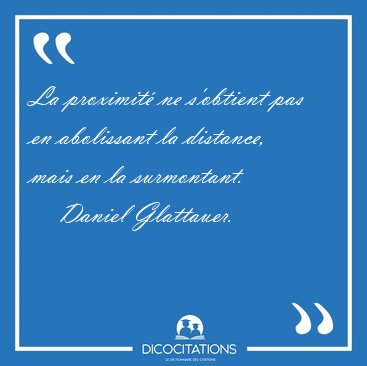La proximit ne s'obtient pas en abolissant la distance, mais en [...] - Daniel Glattauer...