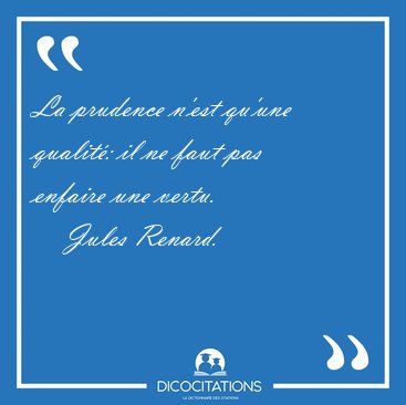 La prudence n'est qu'une qualit: il ne faut pas enfaire une [...] - Jules Renard...