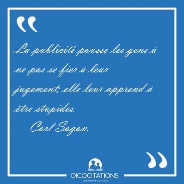 La publicit pousse les gens  ne pas se fier  leur jugement; [...] - Carl Sagan...