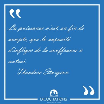La puissance n�est, en fin de compte, que la capacit� d�infliger [...] - Theodore Sturgeon...