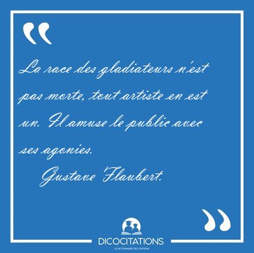 La race des gladiateurs n'est pas morte, tout artiste en est un. [...] - Gustave Flaubert...