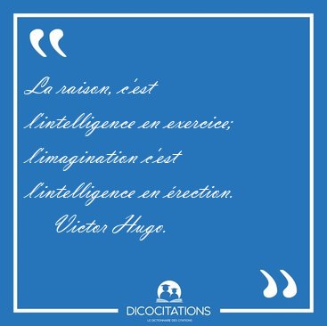 La raison, c'est l'intelligence en exercice; l'imagination c'est [...] - Victor Hugo...