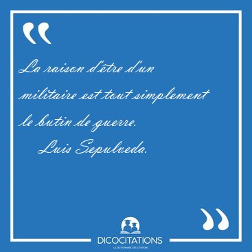 La raison d'�tre d'un militaire est tout simplement le butin de [...] - Luis Sepulveda...