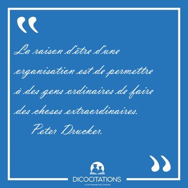 La raison d'tre d'une organisation est de permettre  des gens [...] - Peter Drucker...