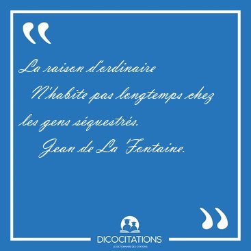La raison d'ordinaire    N'habite pas longtemps chez les gens [...] - Jean de La Fontaine...