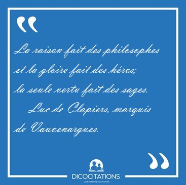 La raison fait des philosophes et la gloire fait des hros; la [...] - Luc de Clapiers, marquis de Vauvenargues...
