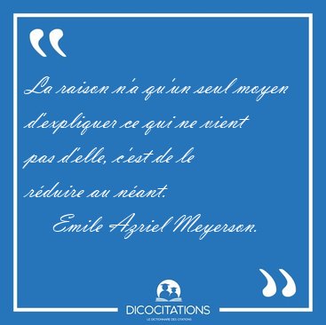 La raison n'a qu'un seul moyen d'expliquer ce qui ne vient pas [...] - Emile Azriel Meyerson...