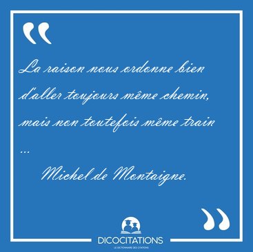 La raison nous ordonne bien d'aller toujours m�me chemin, mais [...] - Michel de Montaigne...