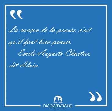 La ranon de la pense, c'est qu'il faut bien [...] - Emile-Auguste Chartier, dit Alain...