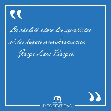 La r�alit� aime les sym�tries et les l�gers [...] - Jorge Luis Borges...