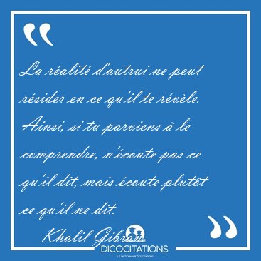 La r�alit� d'autrui ne peut r�sider en ce qu'il te r�v�le. [...] - Khalil Gibran...