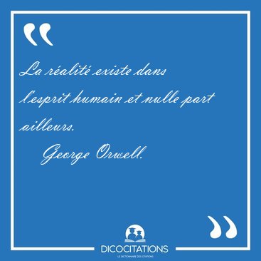 La ralit existe dans l'esprit humain et nulle part [...] - George Orwell...