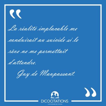 La ralit implacable me conduirait au suicide si le rve ne me [...] - Guy de Maupassant...