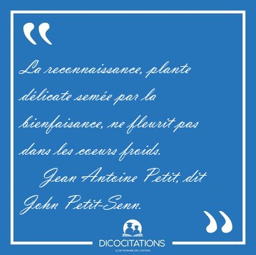 La reconnaissance, plante dlicate seme par la bienfaisance, ne [...] - Jean Antoine Petit, dit John Petit-Senn...