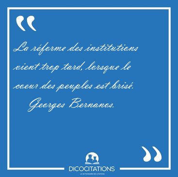 La r�forme des institutions vient trop tard, lorsque le coeur [...] - Georges Bernanos...